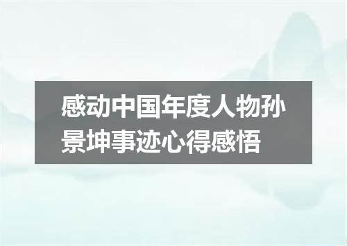 感动中国年度人物孙景坤事迹心得感悟