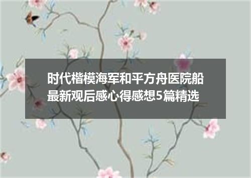 时代楷模海军和平方舟医院船最新观后感心得感想5篇精选