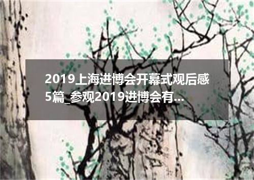 2019上海进博会开幕式观后感5篇_参观2019进博会有感作文5篇