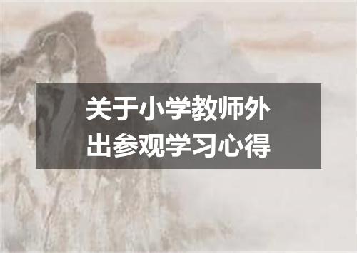 关于小学教师外出参观学习心得