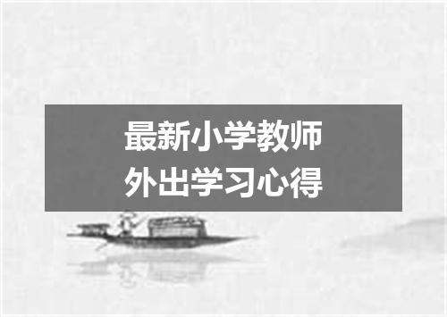 最新小学教师外出学习心得