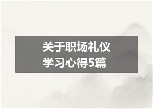 关于职场礼仪学习心得5篇