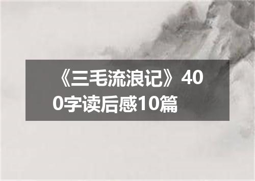 《三毛流浪记》400字读后感10篇