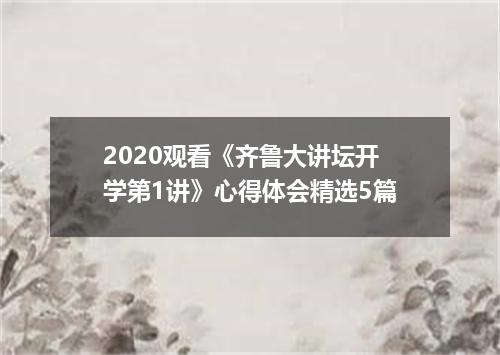 2020观看《齐鲁大讲坛开学第1讲》心得体会精选5篇