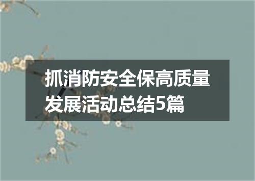 抓消防安全保高质量发展活动总结5篇