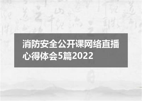 消防安全公开课网络直播心得体会5篇2022