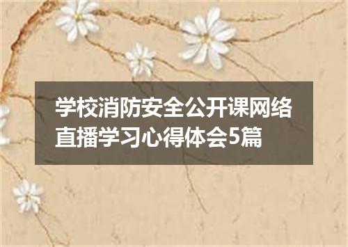 学校消防安全公开课网络直播学习心得体会5篇