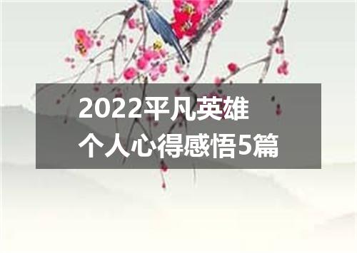 2022平凡英雄个人心得感悟5篇