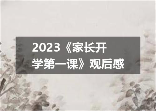 2023《家长开学第一课》观后感