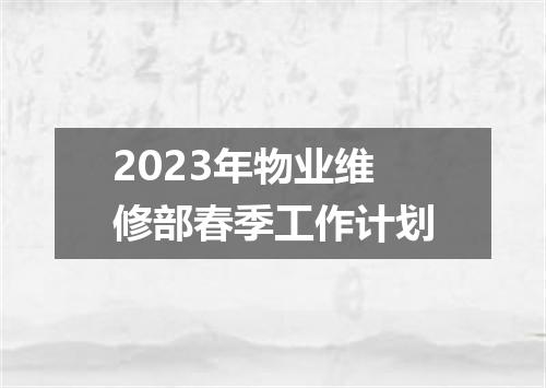 2023年物业维修部春季工作计划