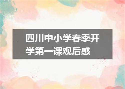 四川中小学春季开学第一课观后感