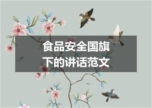 食品安全国旗下的讲话范文