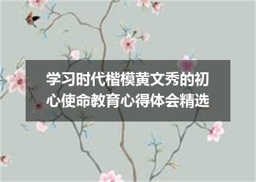 学习时代楷模黄文秀的初心使命教育心得体会精选