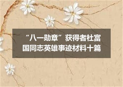 “八一勋章”获得者杜富国同志英雄事迹材料十篇
