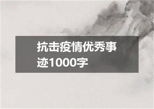 抗击疫情优秀事迹1000字