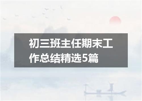 初三班主任期末工作总结精选5篇