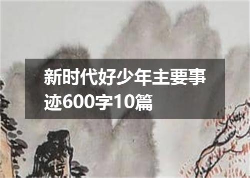 新时代好少年主要事迹600字10篇