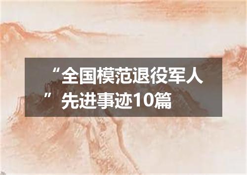 “全国模范退役军人”先进事迹10篇
