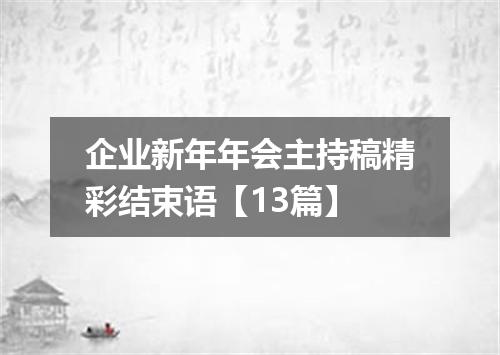 企业新年年会主持稿精彩结束语【13篇】