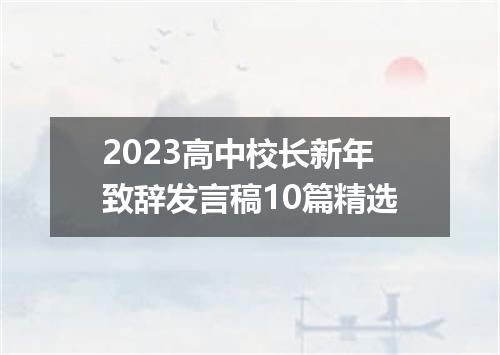 2023高中校长新年致辞发言稿10篇精选