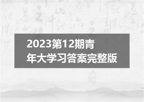 2023第12期青年大学习答案完整版