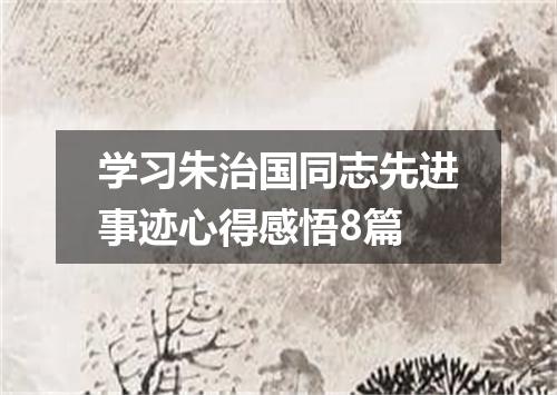 学习朱治国同志先进事迹心得感悟8篇