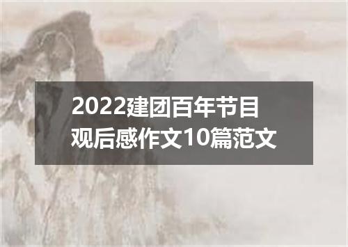 2022建团百年节目观后感作文10篇范文