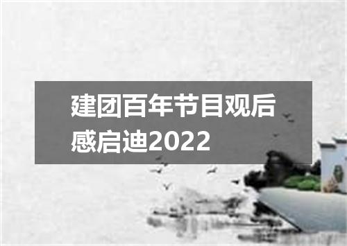 建团百年节目观后感启迪2022