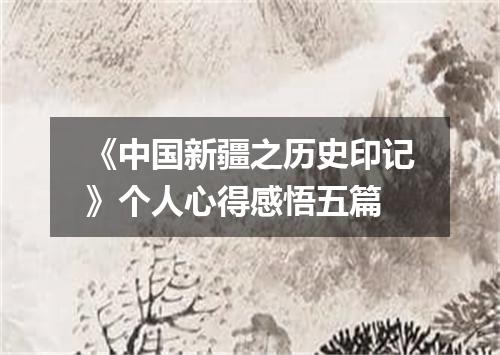 《中国新疆之历史印记》个人心得感悟五篇