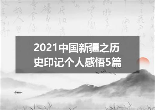 2021中国新疆之历史印记个人感悟5篇
