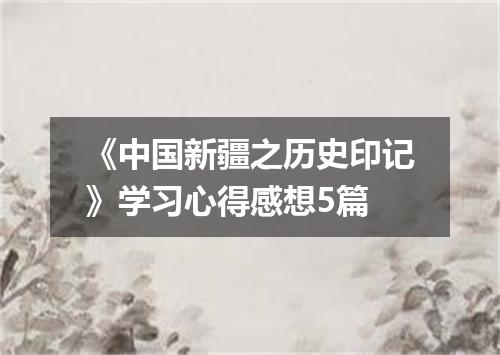 《中国新疆之历史印记》学习心得感想5篇