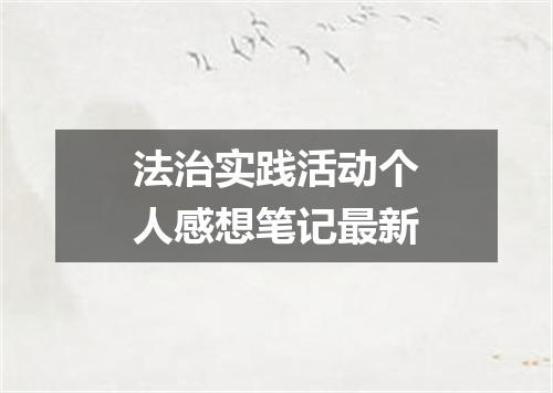 法治实践活动个人感想笔记最新