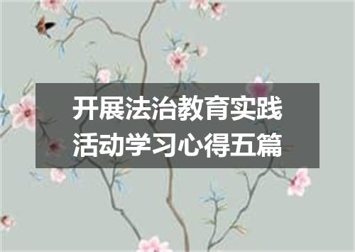 开展法治教育实践活动学习心得五篇