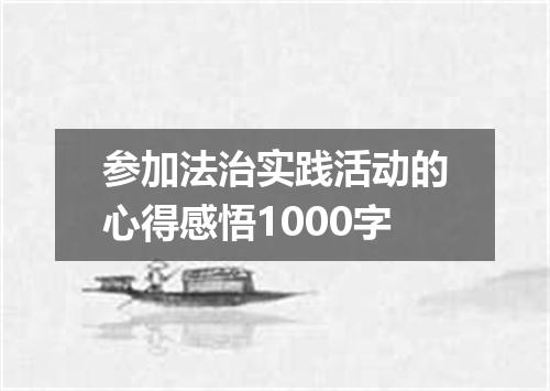 参加法治实践活动的心得感悟1000字