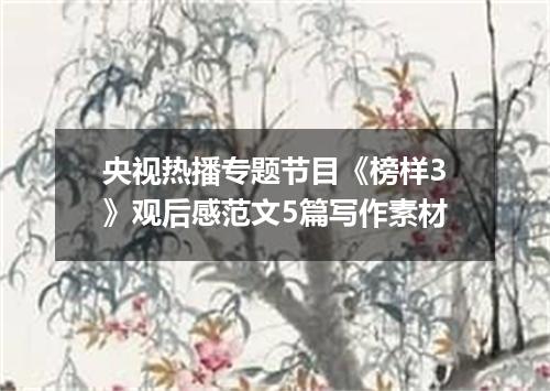 央视热播专题节目《榜样3》观后感范文5篇写作素材