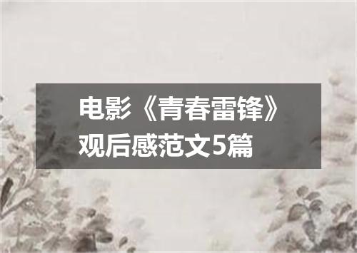 电影《青春雷锋》观后感范文5篇