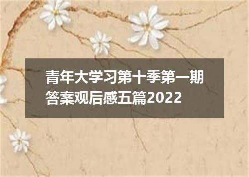 青年大学习第十季第一期答案观后感五篇2022