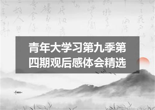 青年大学习第九季第四期观后感体会精选