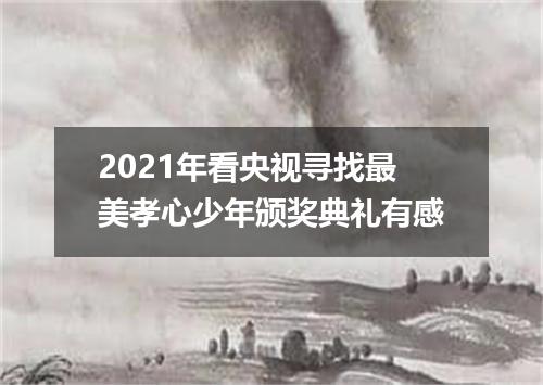 2021年看央视寻找最美孝心少年颁奖典礼有感