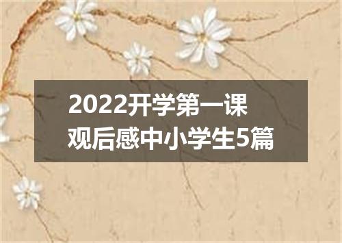 2022开学第一课观后感中小学生5篇