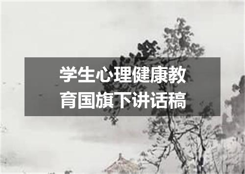 学生心理健康教育国旗下讲话稿