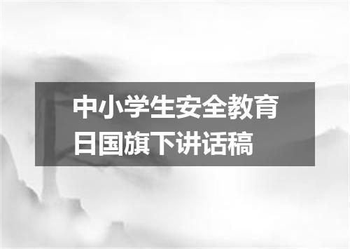 中小学生安全教育日国旗下讲话稿