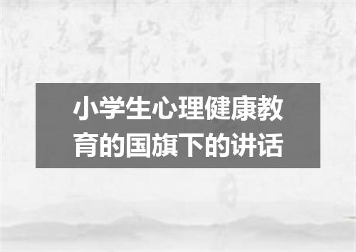 小学生心理健康教育的国旗下的讲话