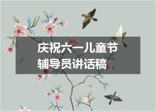 庆祝六一儿童节辅导员讲话稿