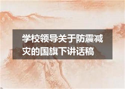 学校领导关于防震减灾的国旗下讲话稿