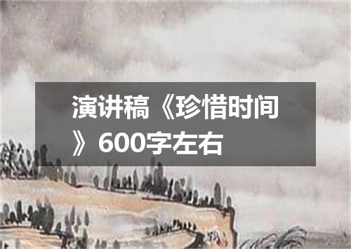 演讲稿《珍惜时间》600字左右