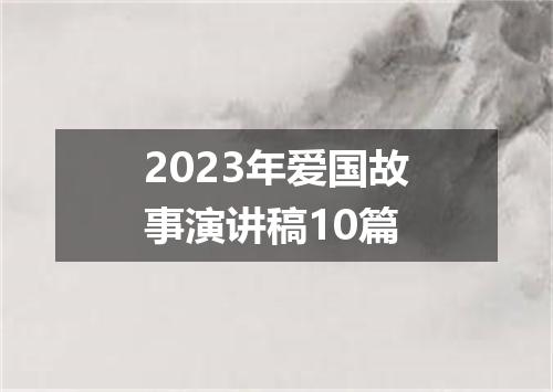 2023年爱国故事演讲稿10篇