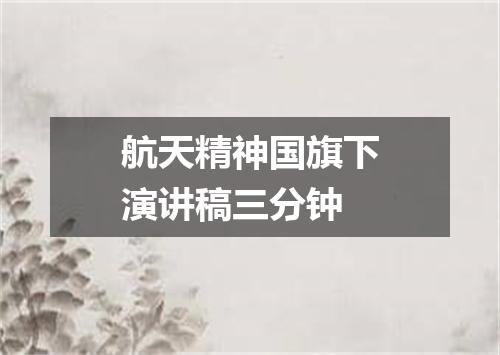 航天精神国旗下演讲稿三分钟