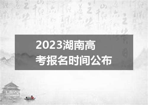 2023湖南高考报名时间公布