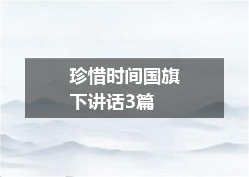 珍惜时间国旗下讲话3篇